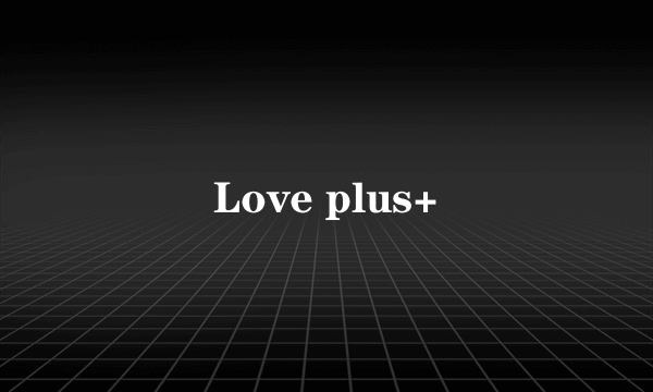 Love plus+