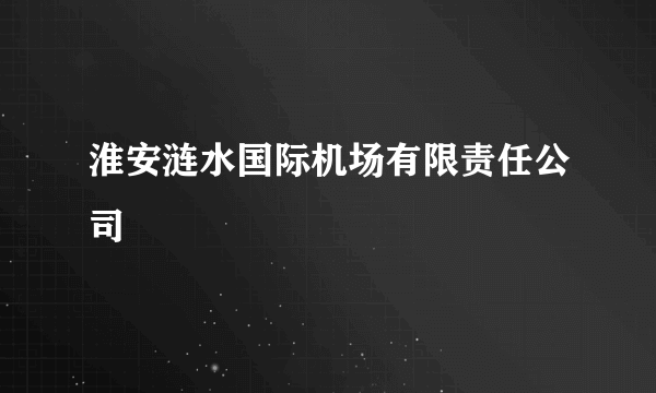 淮安涟水国际机场有限责任公司