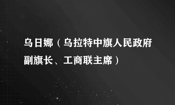 乌日娜（乌拉特中旗人民政府副旗长、工商联主席）