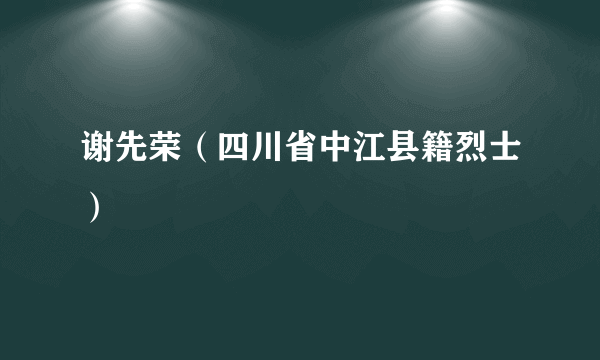 谢先荣（四川省中江县籍烈士）