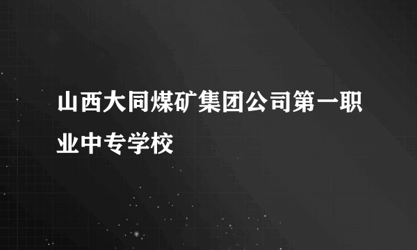 山西大同煤矿集团公司第一职业中专学校