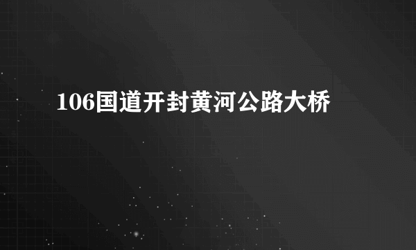 106国道开封黄河公路大桥