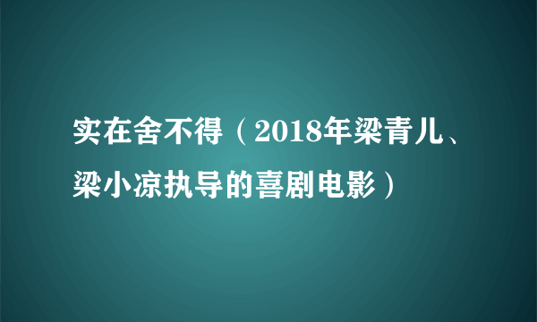 实在舍不得（2018年梁青儿、梁小凉执导的喜剧电影）