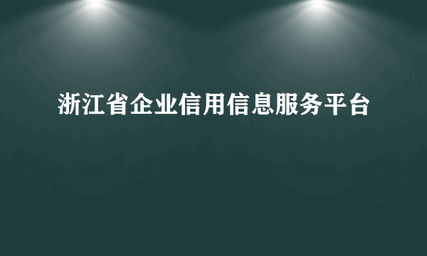 浙江省企业信用信息服务平台