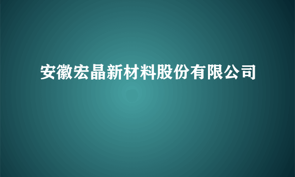 安徽宏晶新材料股份有限公司