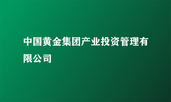 中国黄金集团产业投资管理有限公司