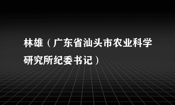 林雄（广东省汕头市农业科学研究所纪委书记）