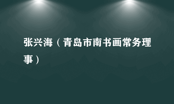 张兴海（青岛市南书画常务理事）