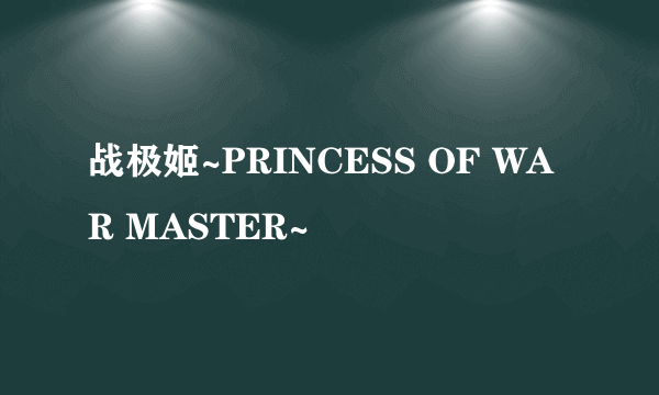 战极姬~PRINCESS OF WAR MASTER~