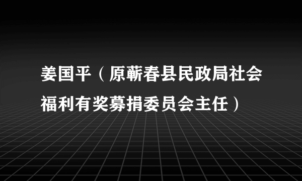 姜国平（原蕲春县民政局社会福利有奖募捐委员会主任）