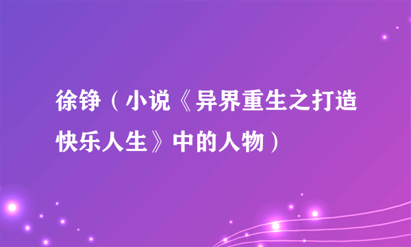 徐铮（小说《异界重生之打造快乐人生》中的人物）