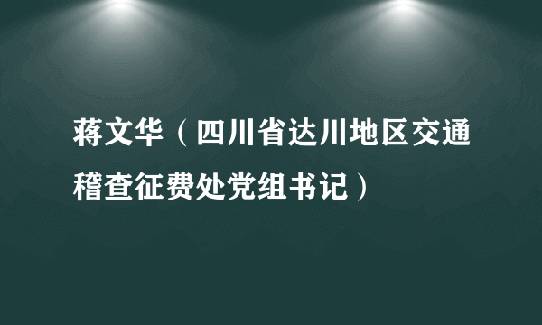 蒋文华（四川省达川地区交通稽查征费处党组书记）