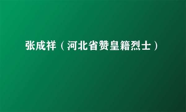 张成祥（河北省赞皇籍烈士）