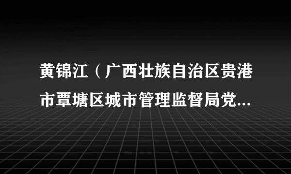 黄锦江（广西壮族自治区贵港市覃塘区城市管理监督局党组成员、副局长）