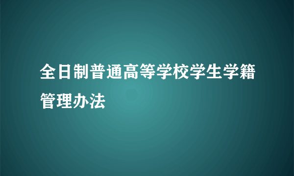 全日制普通高等学校学生学籍管理办法