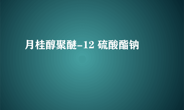 月桂醇聚醚-12 硫酸酯钠