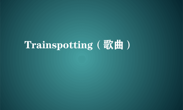 Trainspotting（歌曲）