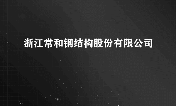 浙江常和钢结构股份有限公司