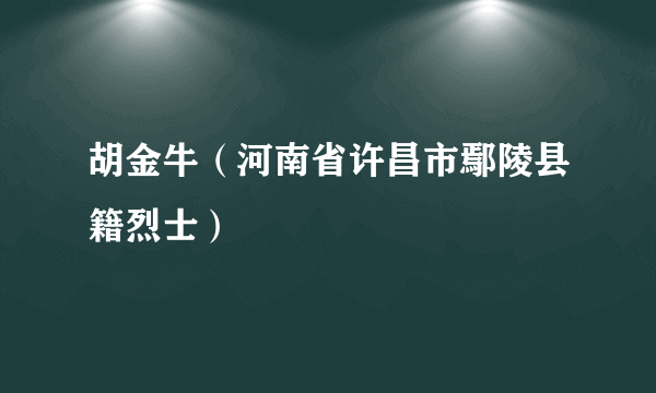 胡金牛（河南省许昌市鄢陵县籍烈士）