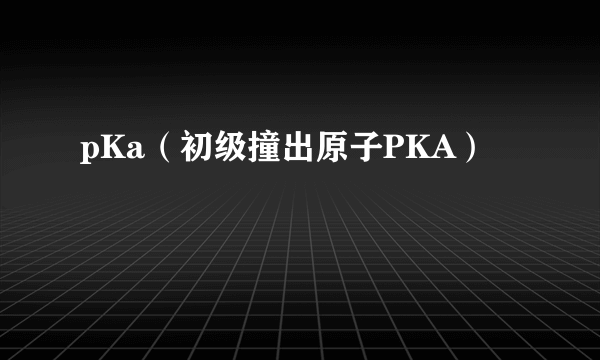 pKa（初级撞出原子PKA）