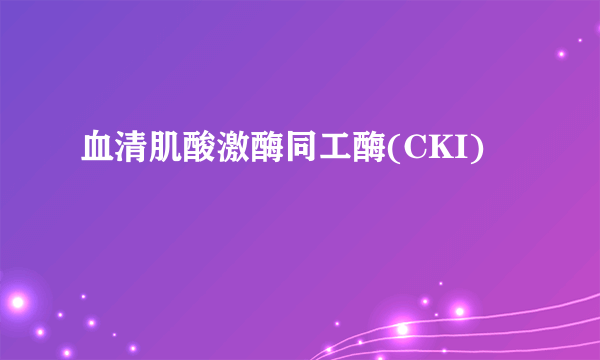 血清肌酸激酶同工酶(CKI)