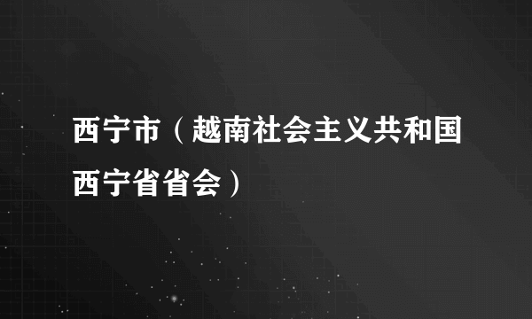 西宁市（越南社会主义共和国西宁省省会）