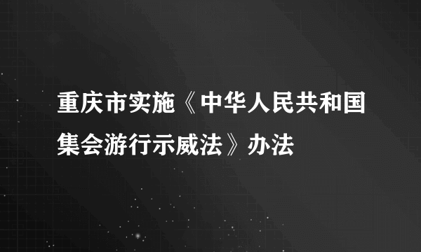 重庆市实施《中华人民共和国集会游行示威法》办法