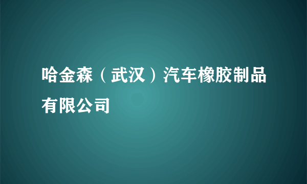 哈金森（武汉）汽车橡胶制品有限公司