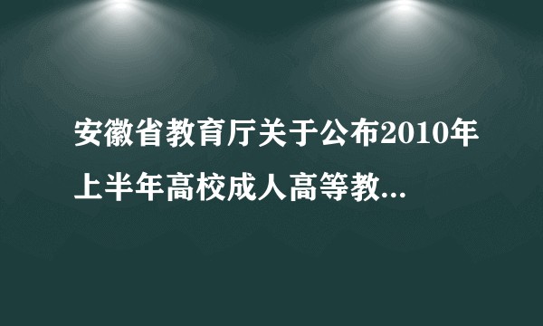 安徽省教育厅关于公布2010年上半年高校成人高等教育函授站（教学点）年审结果的通知