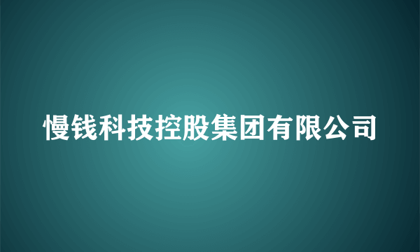 慢钱科技控股集团有限公司