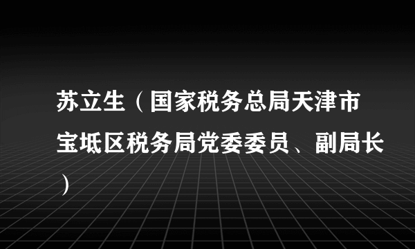 苏立生（国家税务总局天津市宝坻区税务局党委委员、副局长）