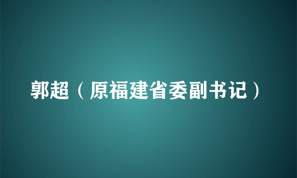 郭超（原福建省委副书记）