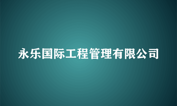 永乐国际工程管理有限公司