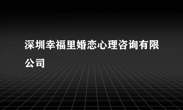 深圳幸福里婚恋心理咨询有限公司