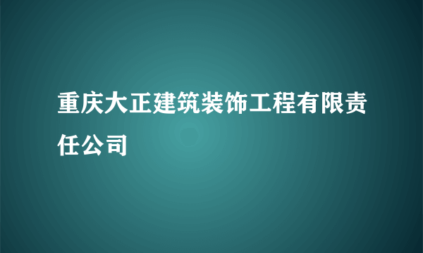 重庆大正建筑装饰工程有限责任公司