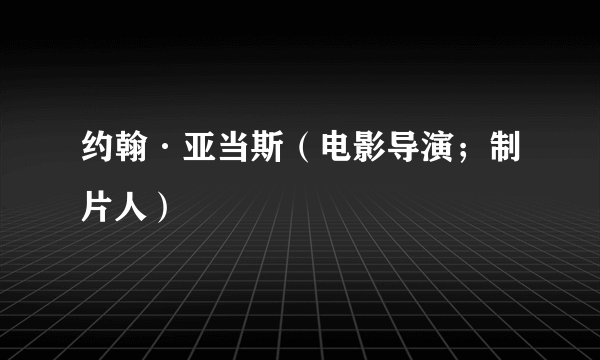 约翰·亚当斯（电影导演；制片人）