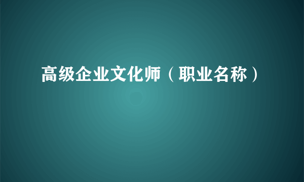 高级企业文化师（职业名称）