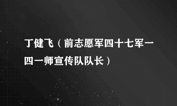 丁健飞（前志愿军四十七军一四一师宣传队队长）