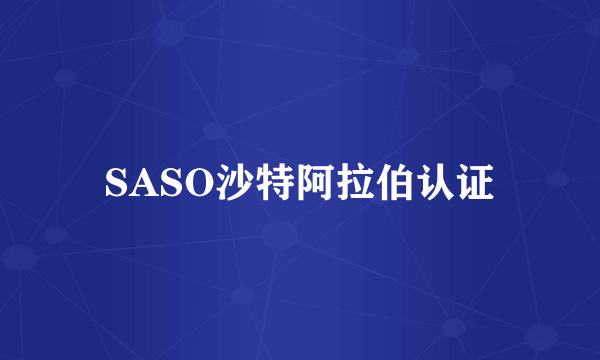 SASO沙特阿拉伯认证