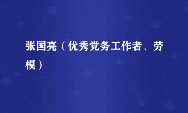 张国亮（优秀党务工作者、劳模）