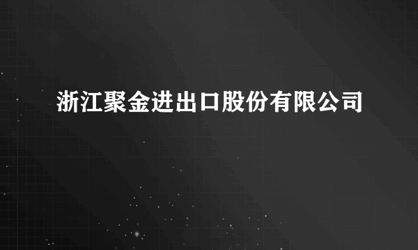 浙江聚金进出口股份有限公司