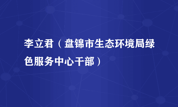 李立君（盘锦市生态环境局绿色服务中心干部）