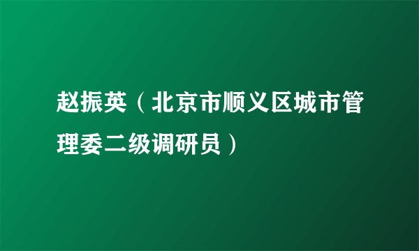 赵振英（北京市顺义区城市管理委二级调研员）