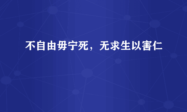 不自由毋宁死，无求生以害仁