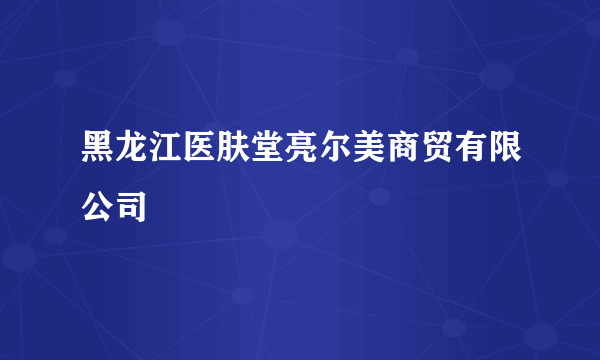 黑龙江医肤堂亮尔美商贸有限公司