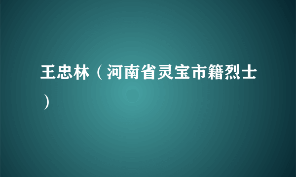 王忠林（河南省灵宝市籍烈士）