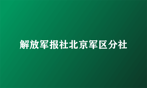 解放军报社北京军区分社