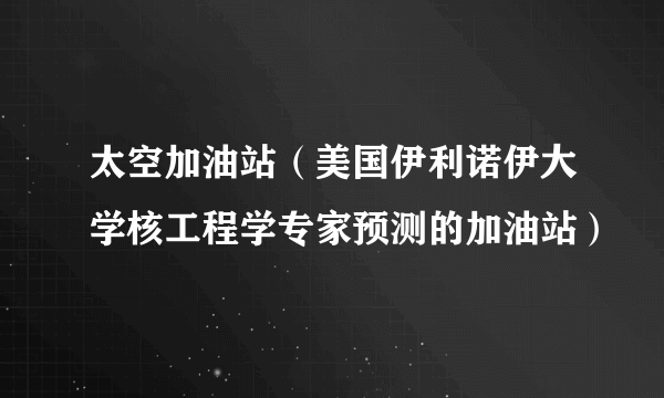 太空加油站（美国伊利诺伊大学核工程学专家预测的加油站）