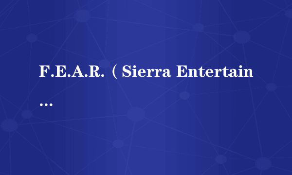 F.E.A.R.（Sierra Entertainment游戏工作室开发的射击类游戏）