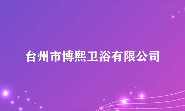 台州市博熙卫浴有限公司